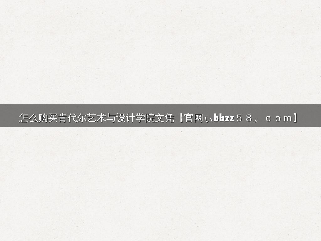 怎么购买肯代尔艺术与设计学院文凭【官网ぃbbzz５８。ｃｏｍ】