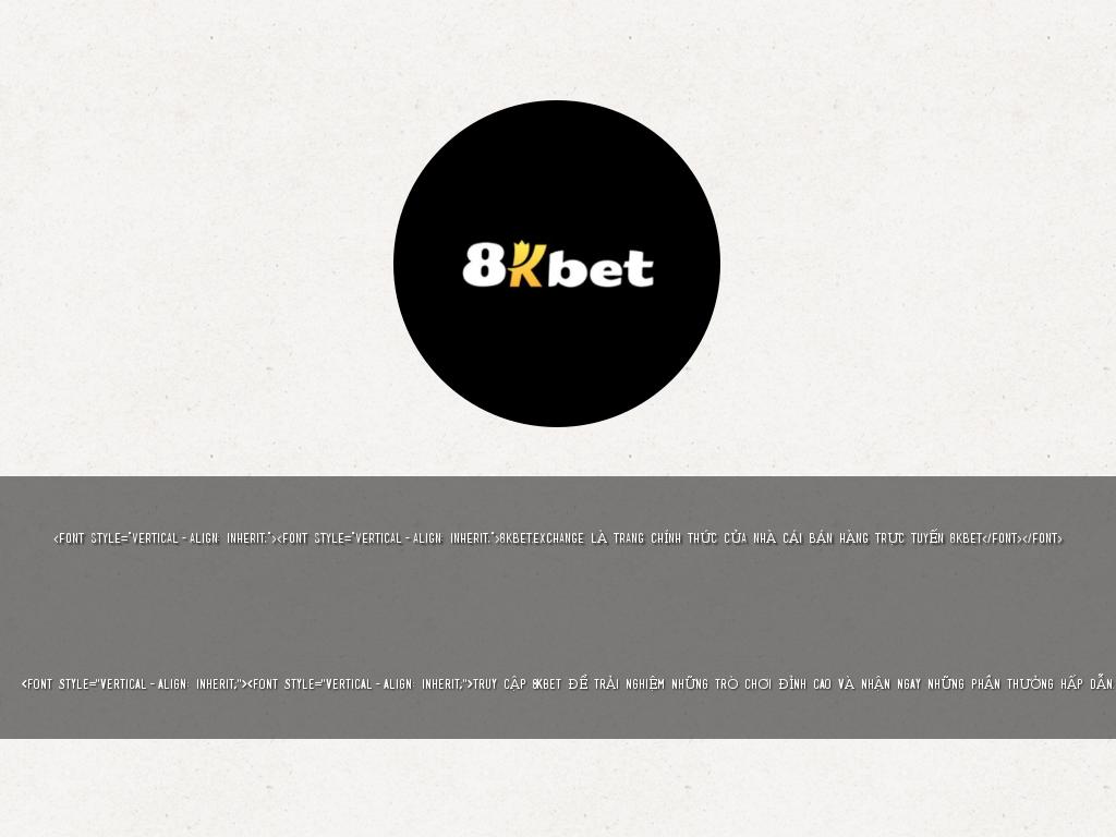 <font style="vertical-align: inherit;"><font style="vertical-align: inherit;">8kbet.exchange là trang chính thức của nhà cái bán hàng trực tuyến 8KBET</font></font>