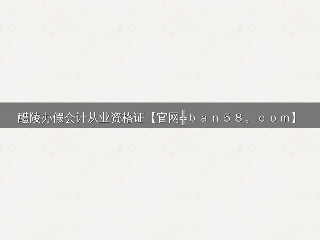 醴陵办假会计从业资格证【官网╬ｂａｎ５８。ｃｏｍ】