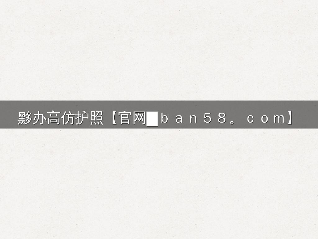 黟办高仿护照【官网█ｂａｎ５８。ｃｏｍ】