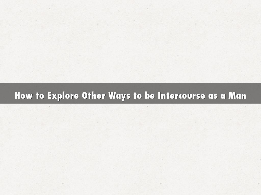 How to Explore Other Ways to be Intercourse as a Man