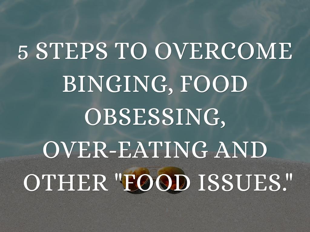 5 STEPS TO OVERCOME BINGING, FOOD OBSESSING, OVER-EATING AND  OTHER "FOOD ISSUES."