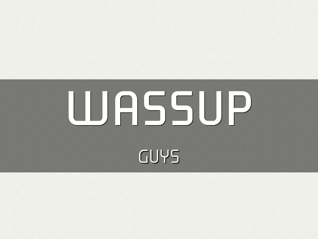 Wassup Guys