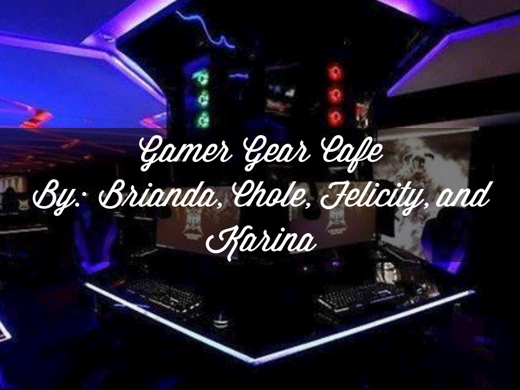 Gamer Gear Cafe By: Brianda, Chole, Felicity, and Karina