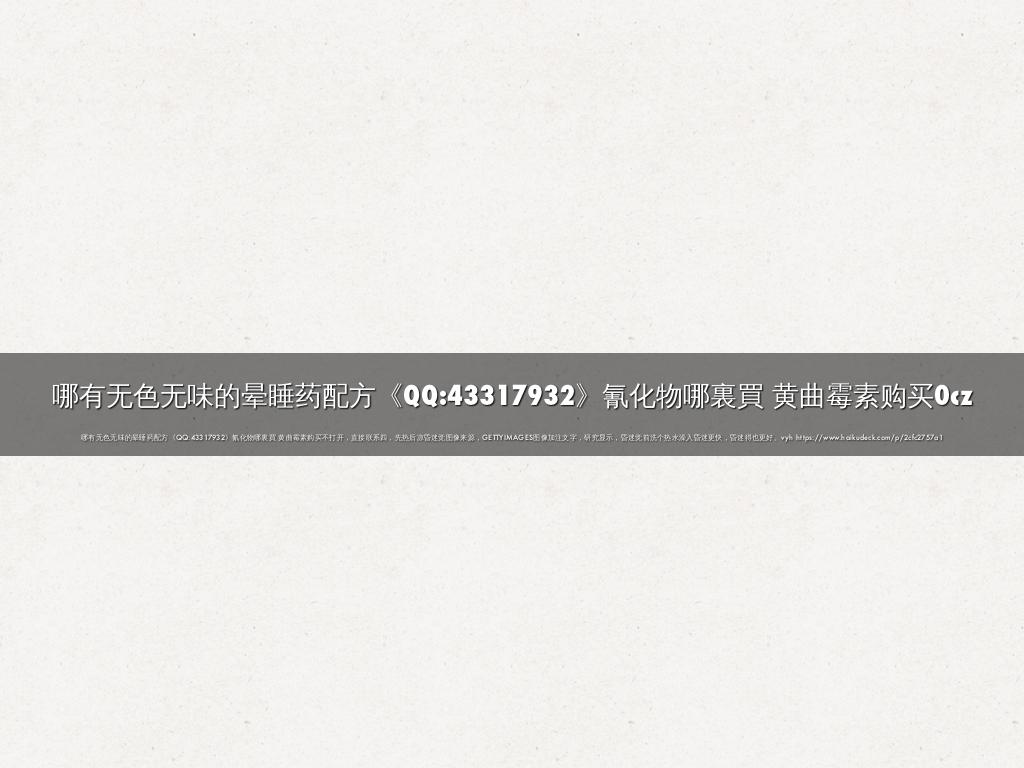 哪有无色无味的晕睡药配方《QQ:43317932》氰化物哪裏買 黄曲霉素购买0cz