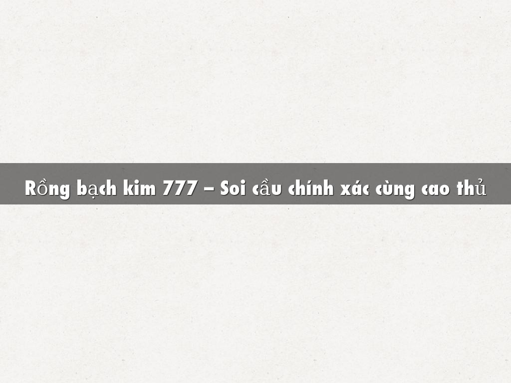 Rồng bạch kim 777 – Soi cầu chính xác cùng cao thủ