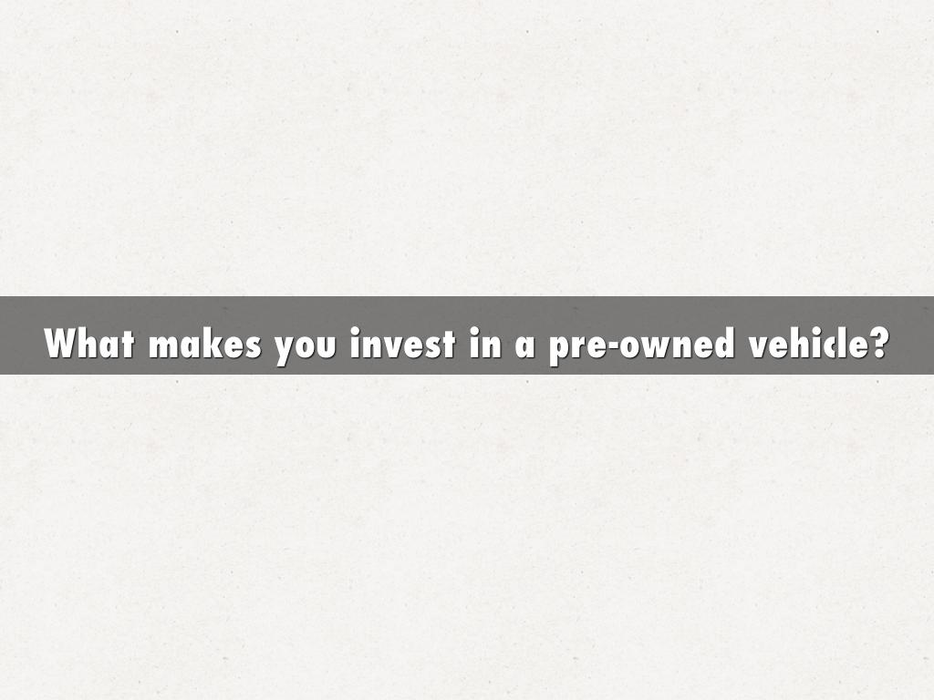 What makes you invest in a pre-owned vehicle?
