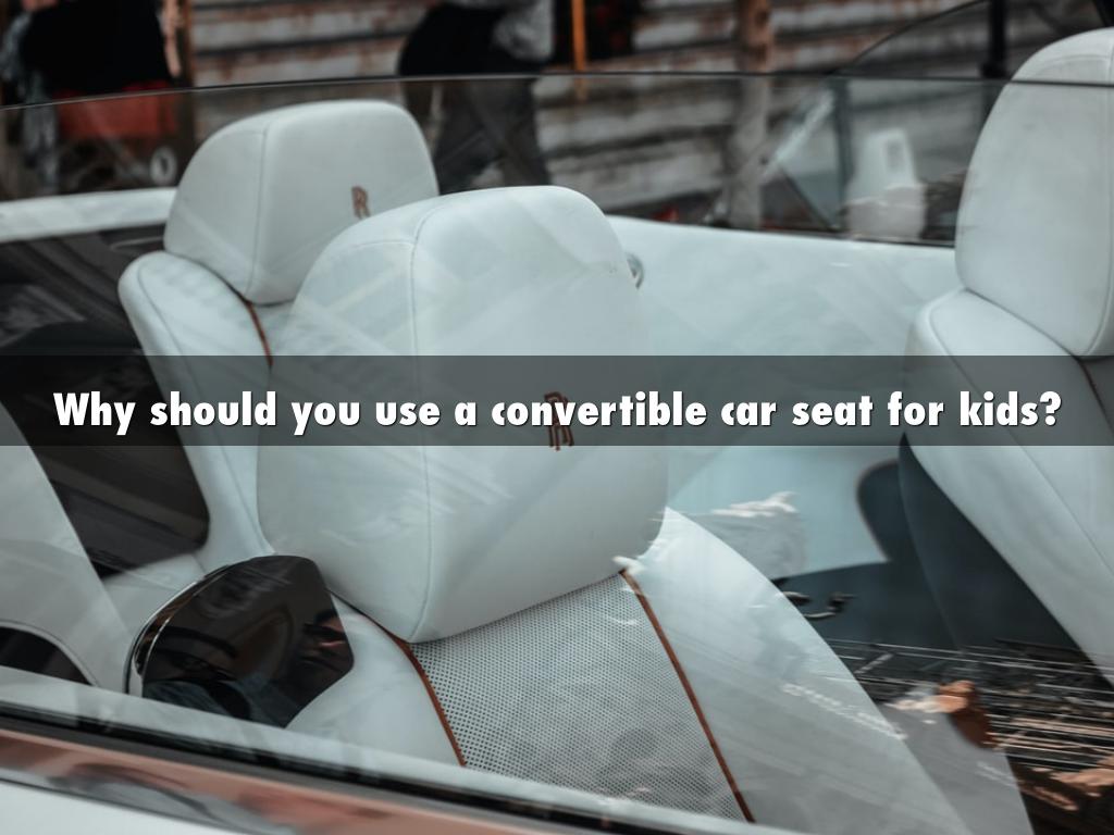 Why should you use a convertible car seat for kids?