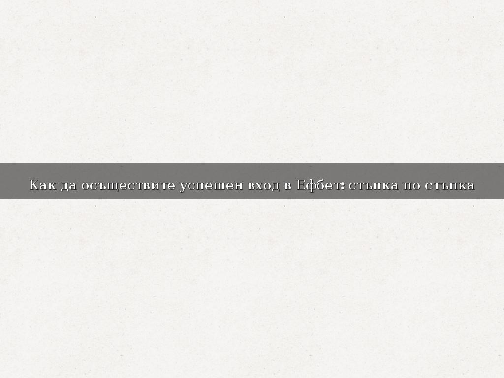 Как да осъществите успешен вход в Ефбет: стъпка по стъпка