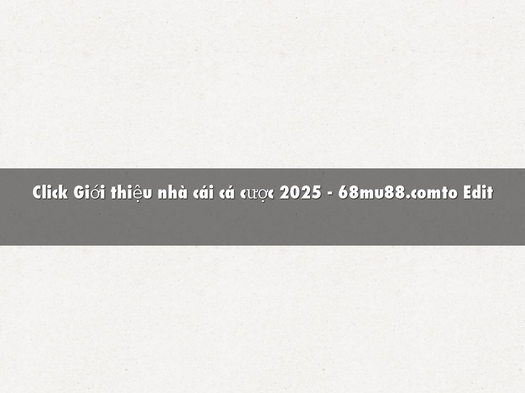Click Giới thiệu nhà cái cá cược 2025 - 68mu88.comto Edit