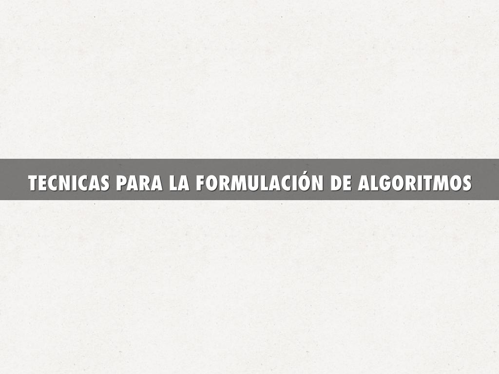 TECNICAS PARA LA FORMULACIÓN DE ALGORITMOS