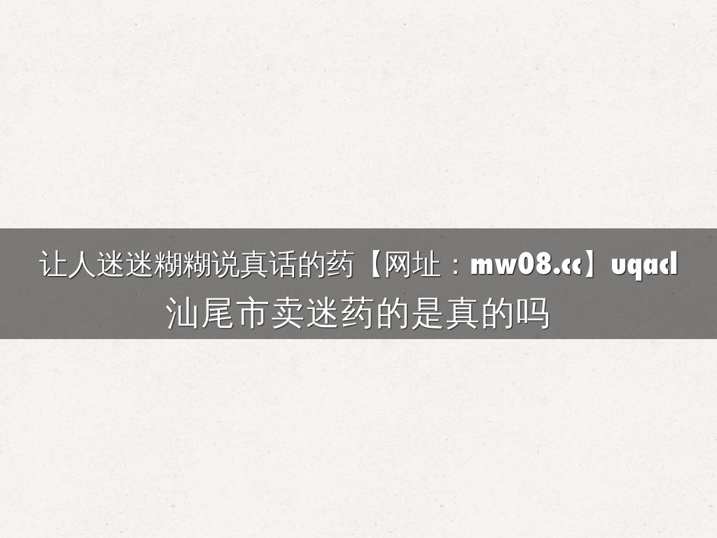让人迷迷糊糊说真话的药【网址：mw08.cc】uqacl