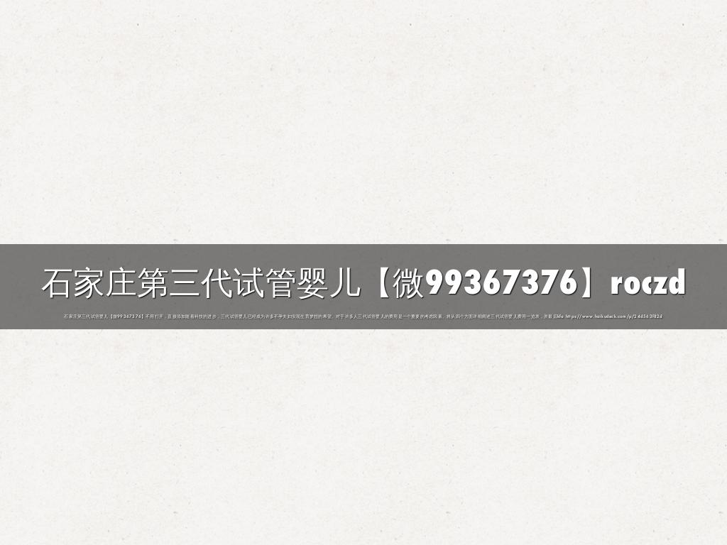 石家庄第三代试管婴儿【微99367376】roczd