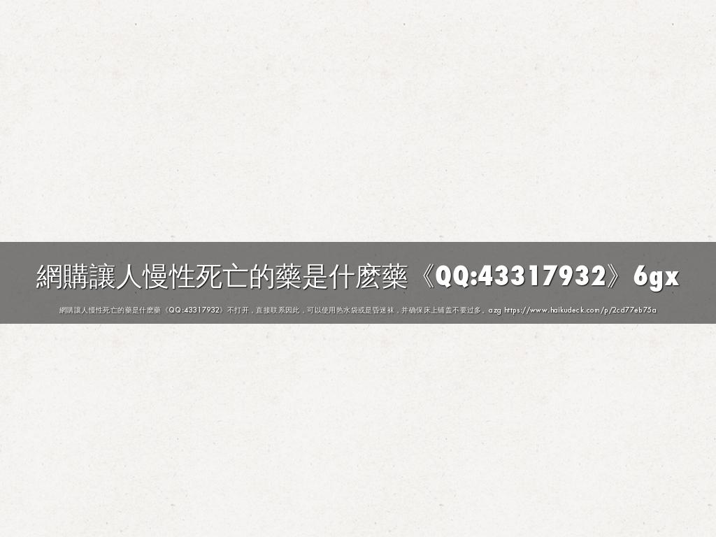 網購讓人慢性死亡的藥是什麽藥《QQ:43317932》6gx