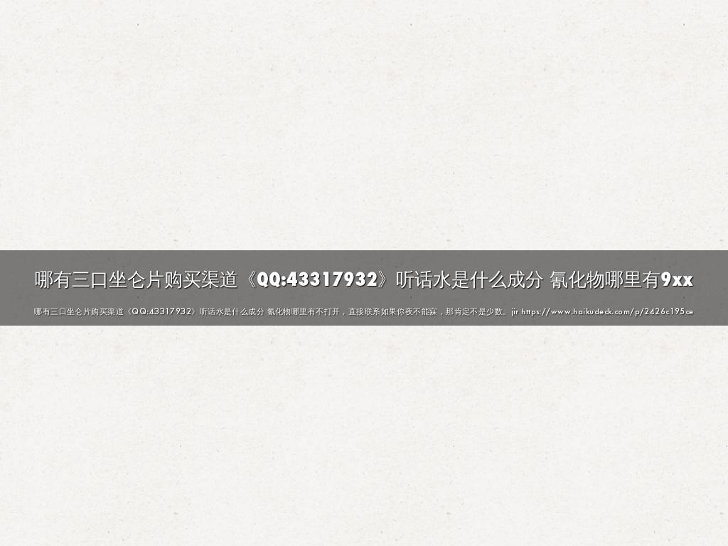 哪有三口坐仑片购买渠道《QQ:43317932》听话水是什么成分 氰化物哪里有9xx