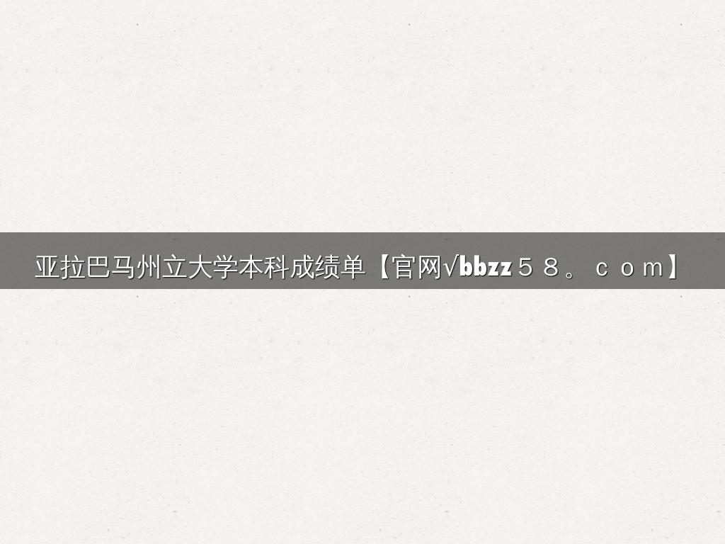 亚拉巴马州立大学本科成绩单【官网√bbzz５８。ｃｏｍ】