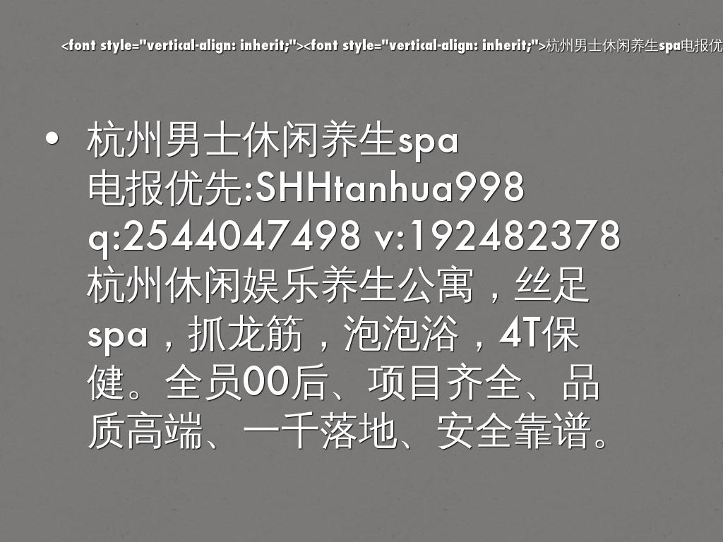 <font style="vertical-align: inherit;"><font style="vertical-align: inherit;">杭州男士休闲养生spa电报优先：SHHtanhua998 q：2544047498 v：192482378杭州休闲娱乐养生公寓，丝足spa，抓龙，泡泡浴，4T保健。全员00后、项目全面、品质高端、千落地、安全可靠。</font></font>
