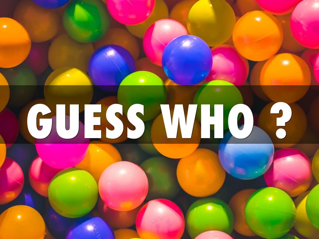 GUESS WHO ?