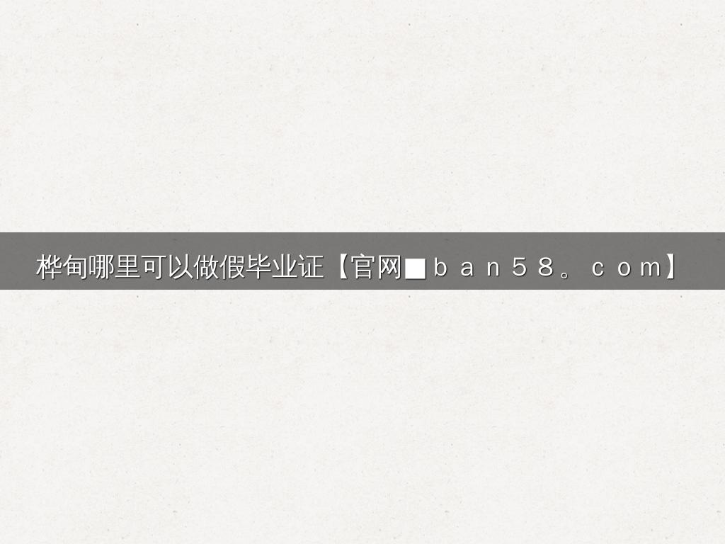 桦甸哪里可以做假毕业证【官网■ｂａｎ５８。ｃｏｍ】