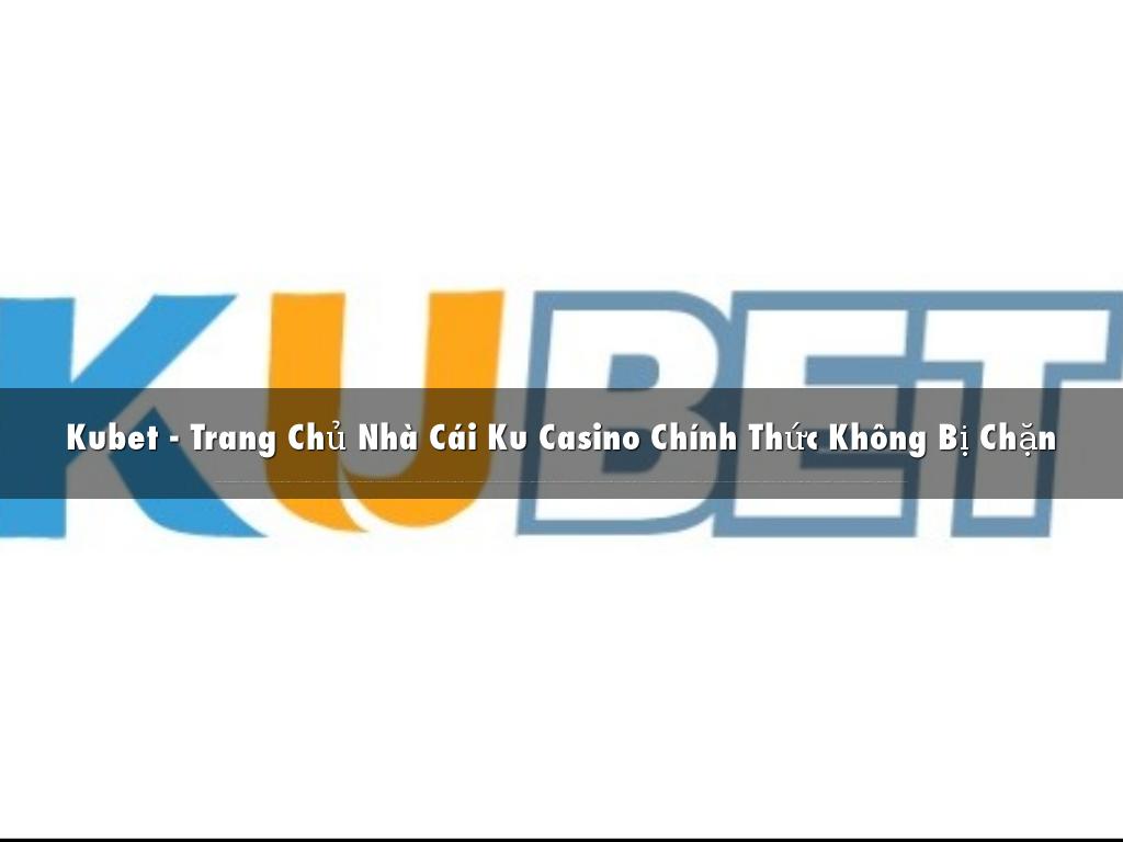 Kubet - Trang Chủ Nhà Cái Ku Casino Chính Thức Không Bị Chặn