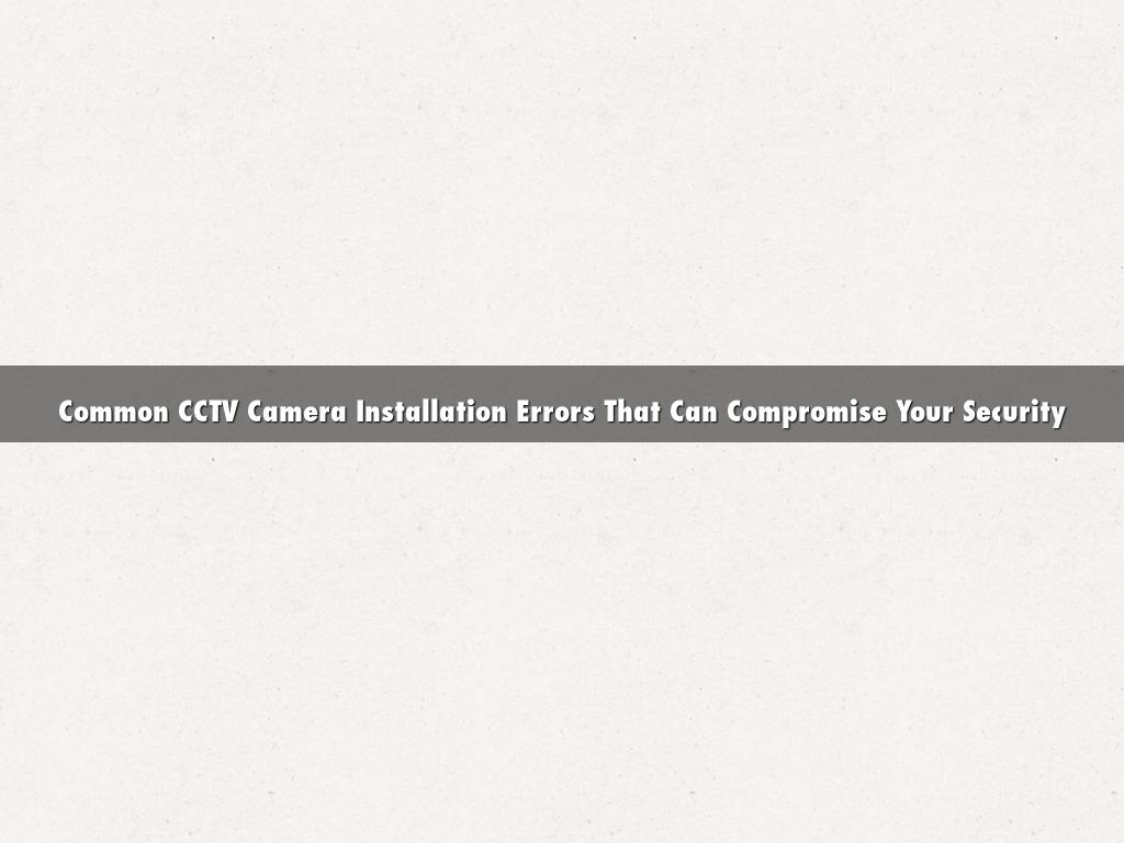 Common CCTV Camera Installation Errors That Can Compromise Your Security