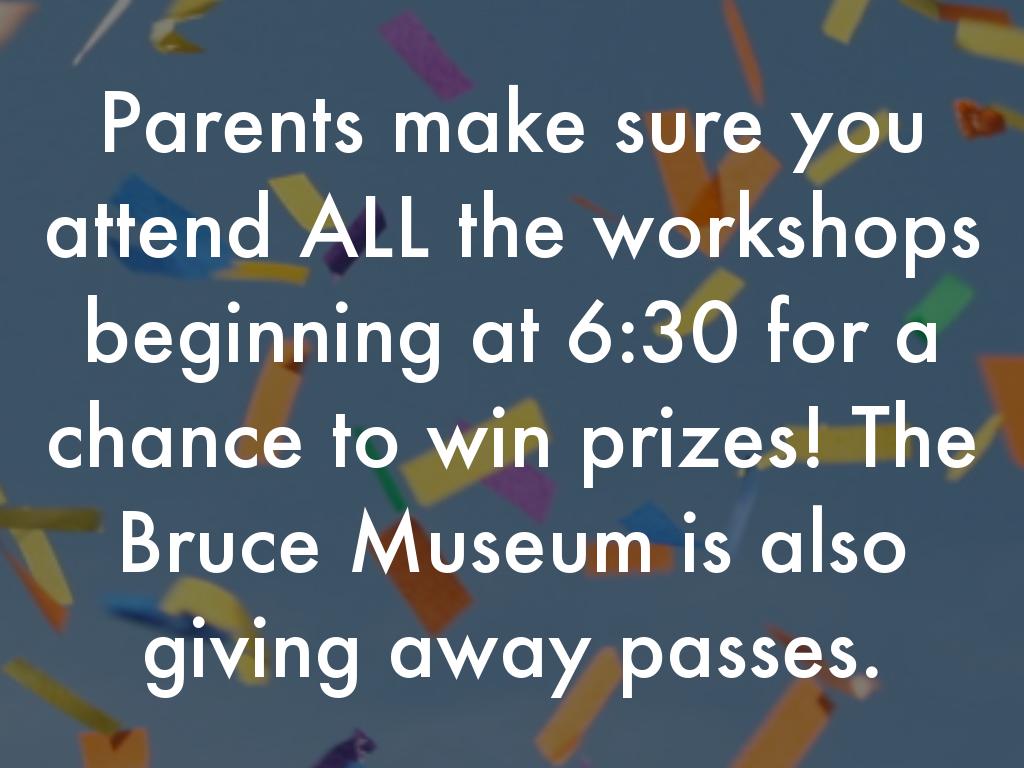 Parents make sure you attend ALL the workshops beginning at 6:30 for a chance to win prizes! The Bruce Museum is also giving away passes.