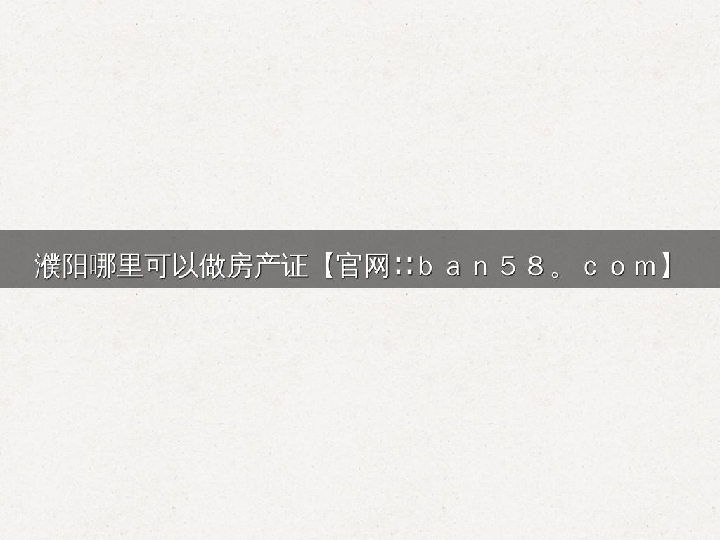 濮阳哪里可以做房产证【官网∷ｂａｎ５８。ｃｏｍ】