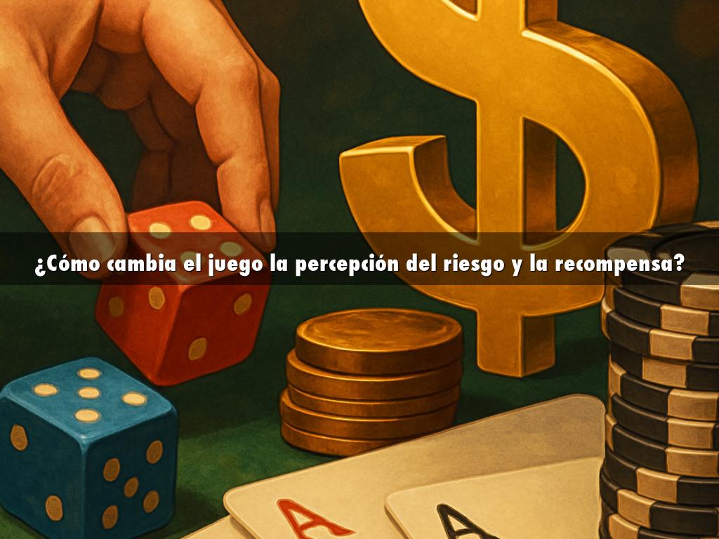 ¿Cómo cambia el juego la percepción del riesgo y la recompensa?
