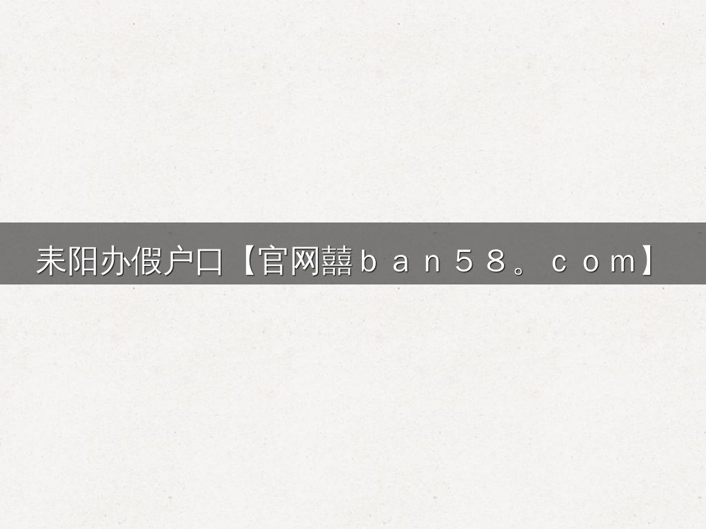 耒阳办假户口【官网囍ｂａｎ５８。ｃｏｍ】