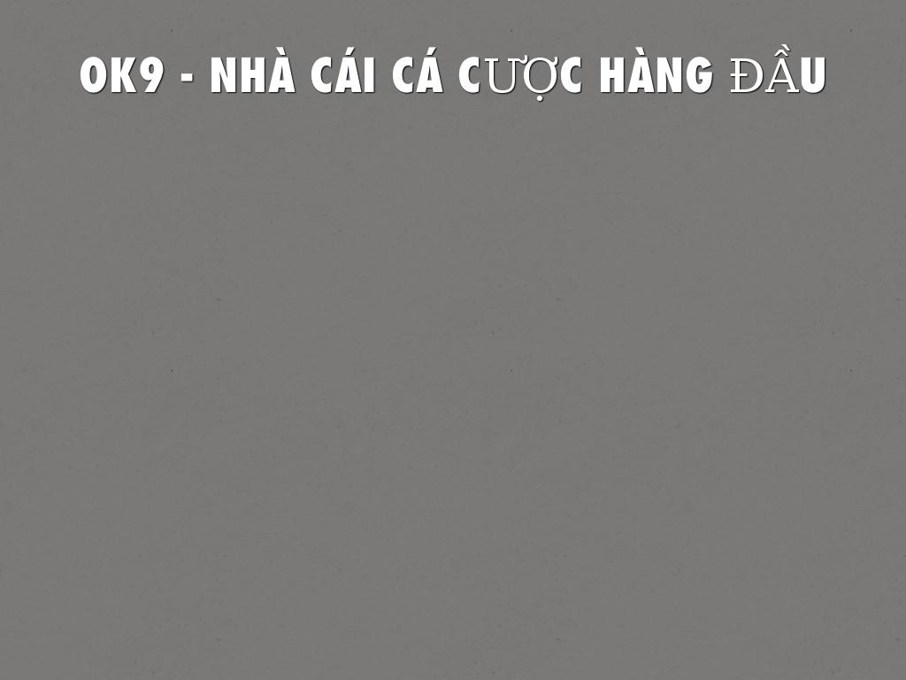 OK9 - NHÀ CÁI CÁ CƯỢC HÀNG ĐẦU