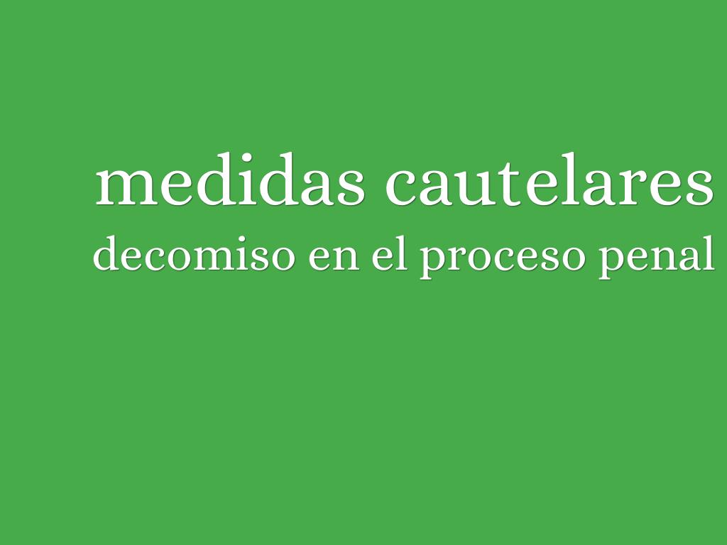 MEDIDAS CAUTELARES Y DECOMISO EN EL PROCESO PENAL