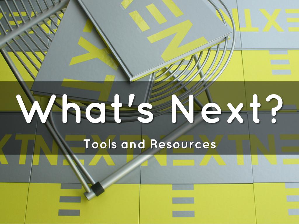 What's Next? Tools, Resources & Information