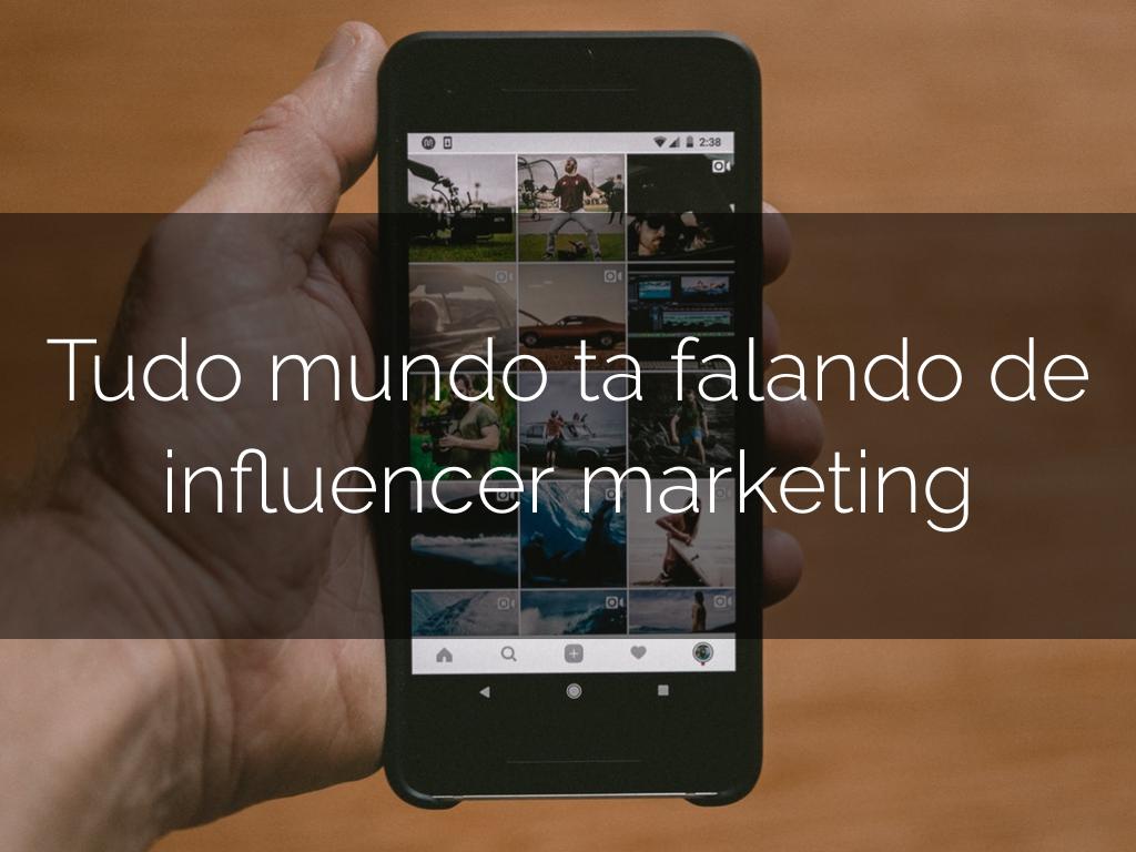 Tudo mundo ta falando de influencer marketing