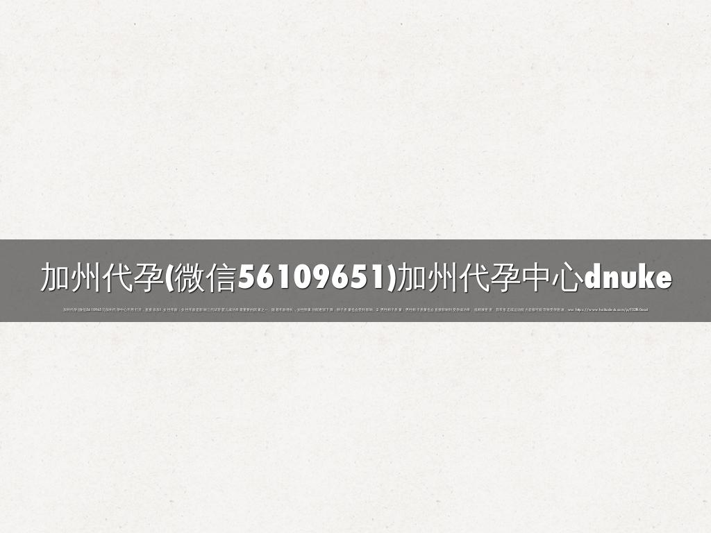 加州代孕(微信56109651)加州代孕中心dnuke