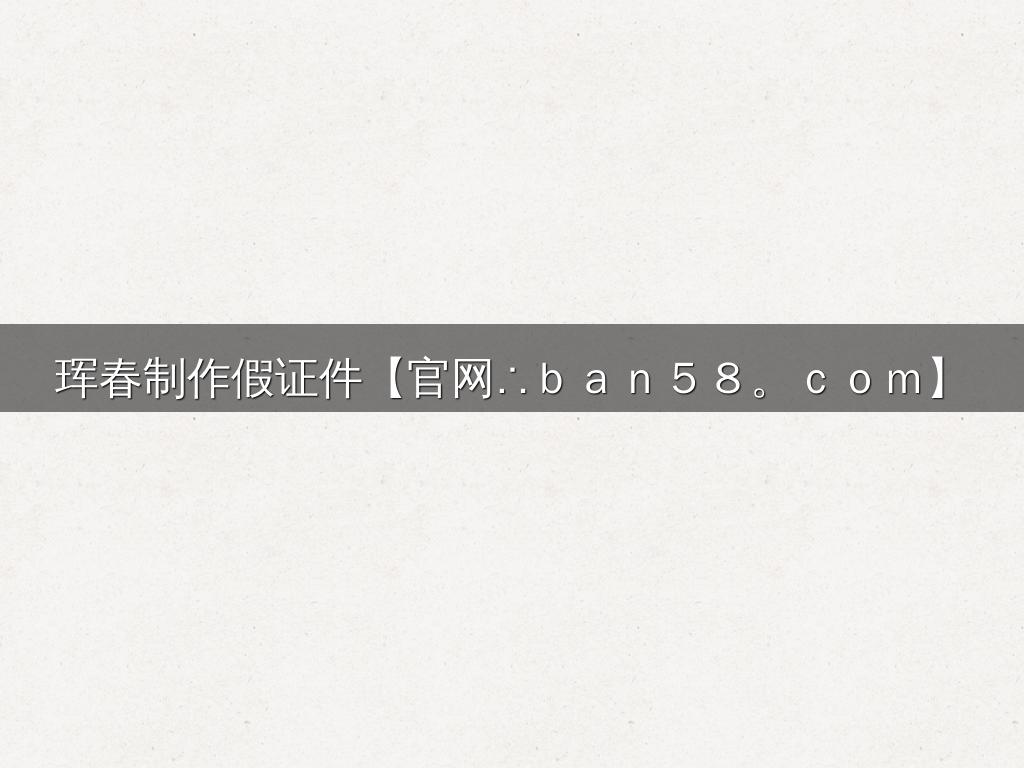珲春制作假证件【官网∴ｂａｎ５８。ｃｏｍ】