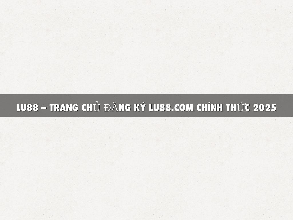 LU88 – TRANG CHỦ ĐĂNG KÝ LU88.COM CHÍNH THỨC 2025