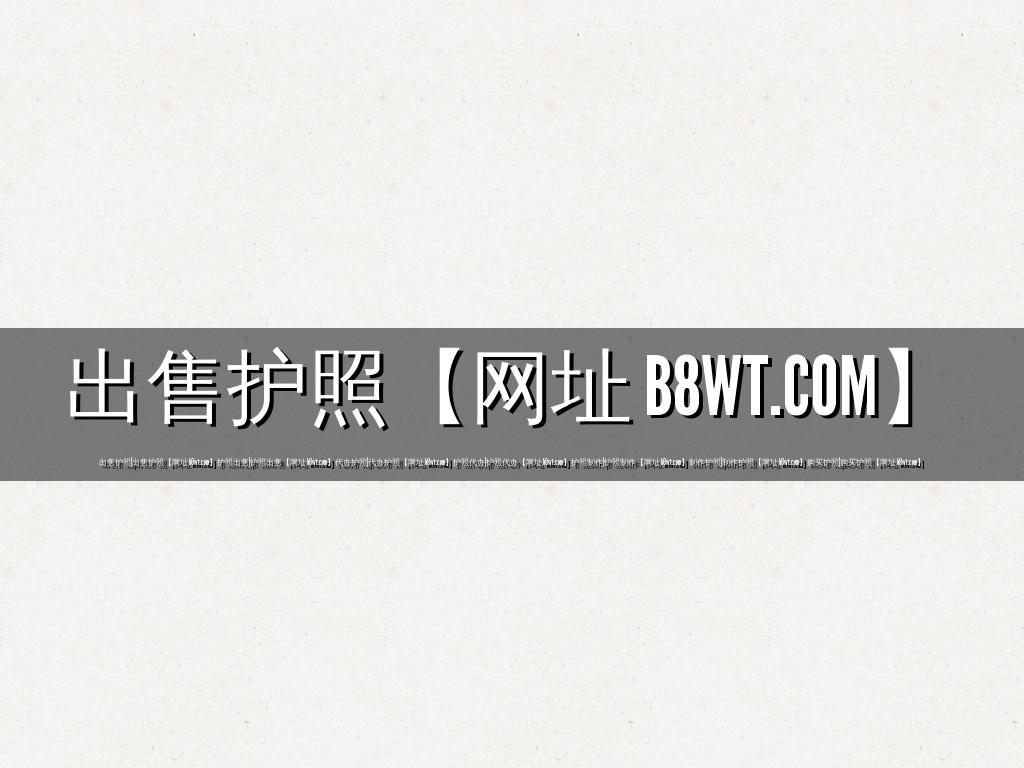 出售护照【网址 b8wt.com】