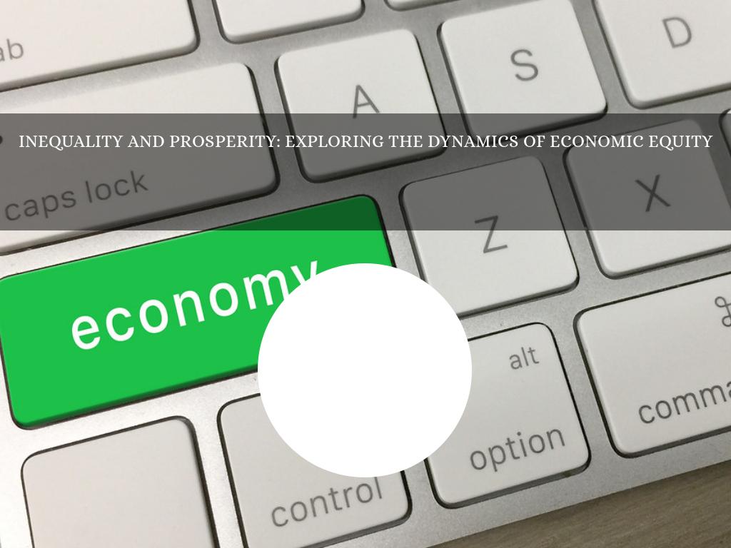 Inequality and Prosperity: Exploring the Dynamics of Economic Equity