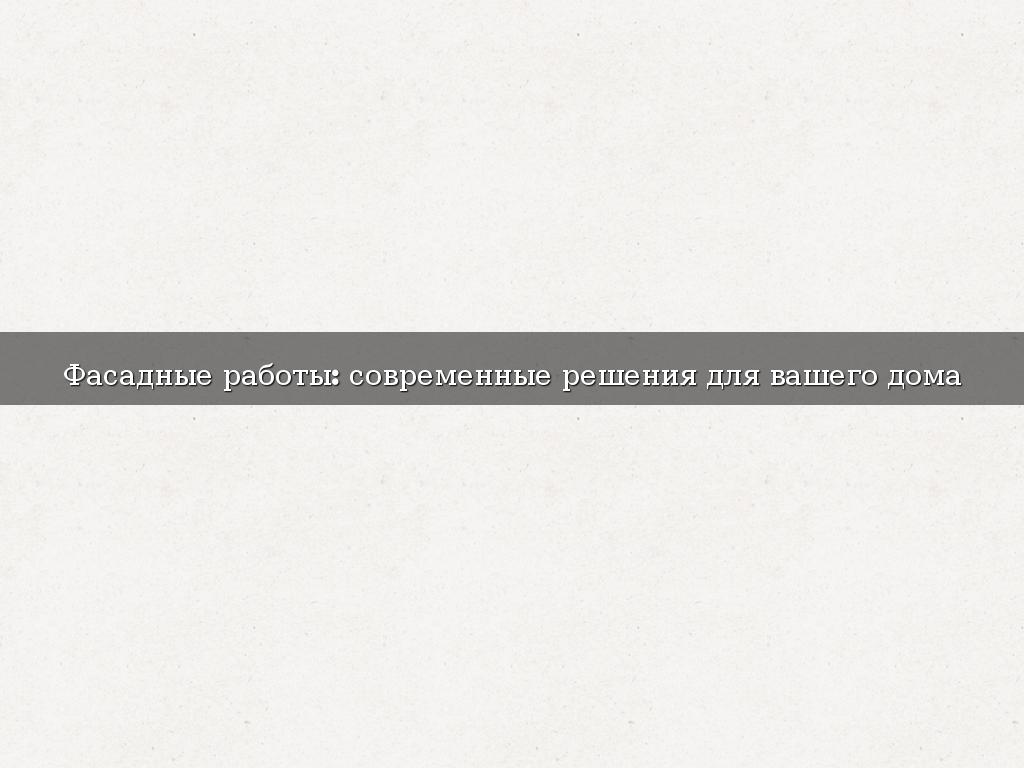 Фасадные работы: современные решения для вашего дома