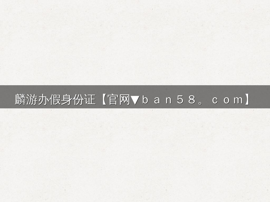 麟游办假身份证【官网▼ｂａｎ５８。ｃｏｍ】