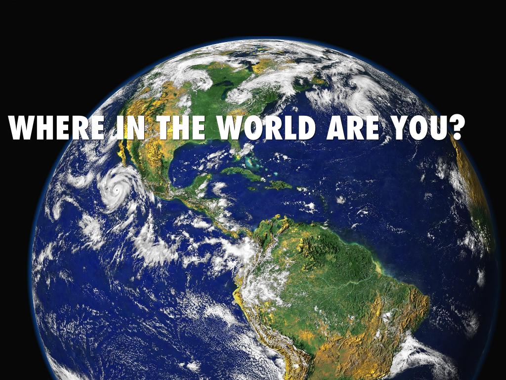 WHERE IN THE WORLD ARE YOU?