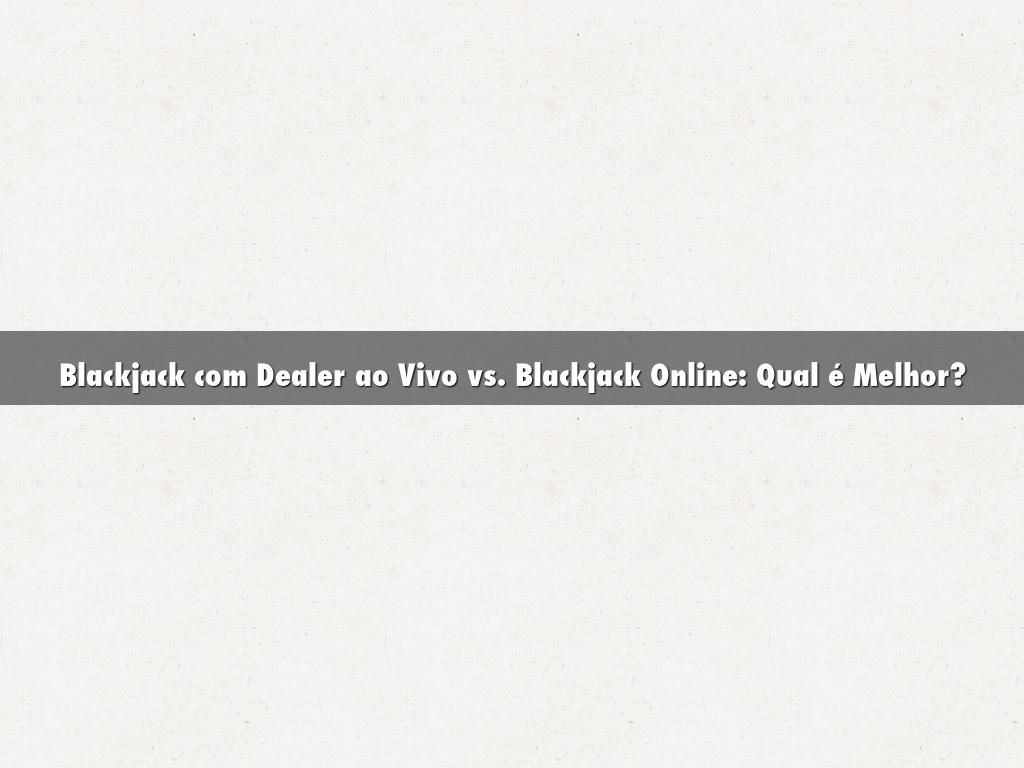 Blackjack com Dealer ao Vivo vs. Blackjack Online: Qual é Melhor?