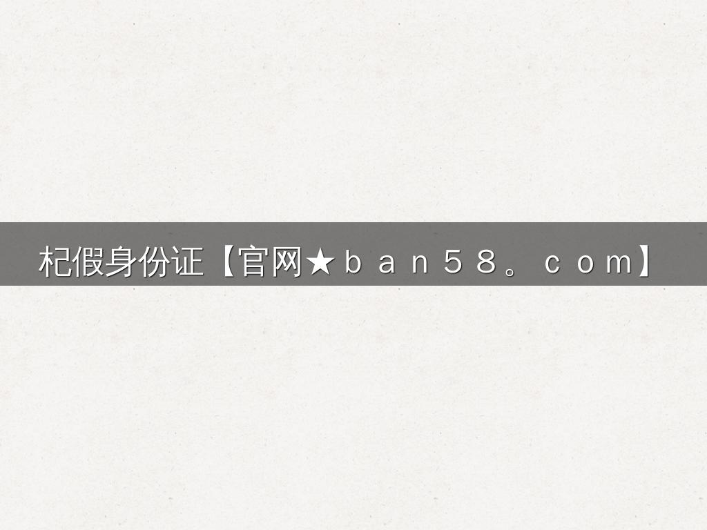 杞假身份证【官网★ｂａｎ５８。ｃｏｍ】