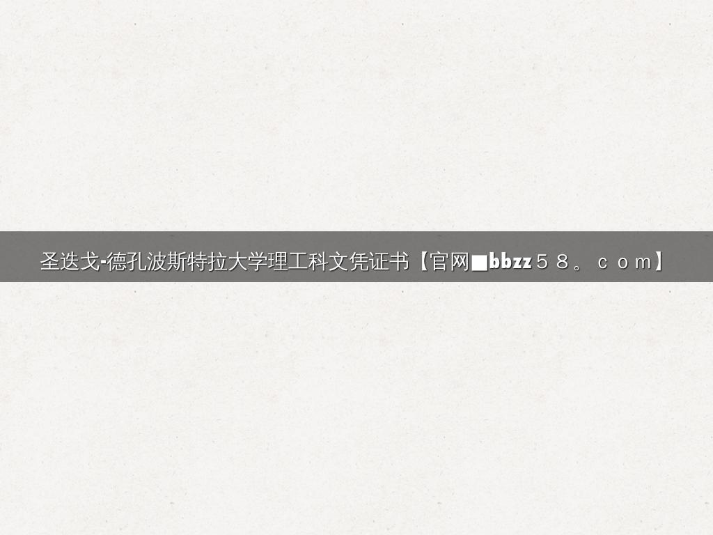圣迭戈-德孔波斯特拉大学理工科文凭证书【官网■bbzz５８。ｃｏｍ】