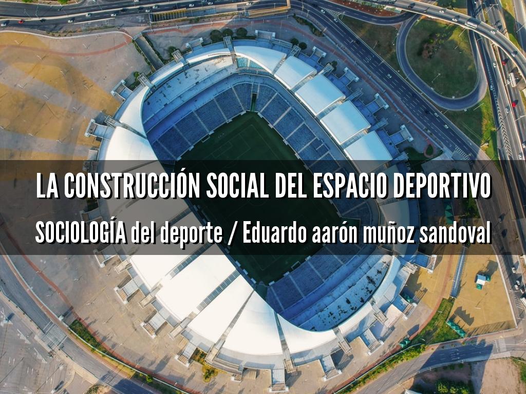 La CONSTRUCCIÓN social del espacio deportivo