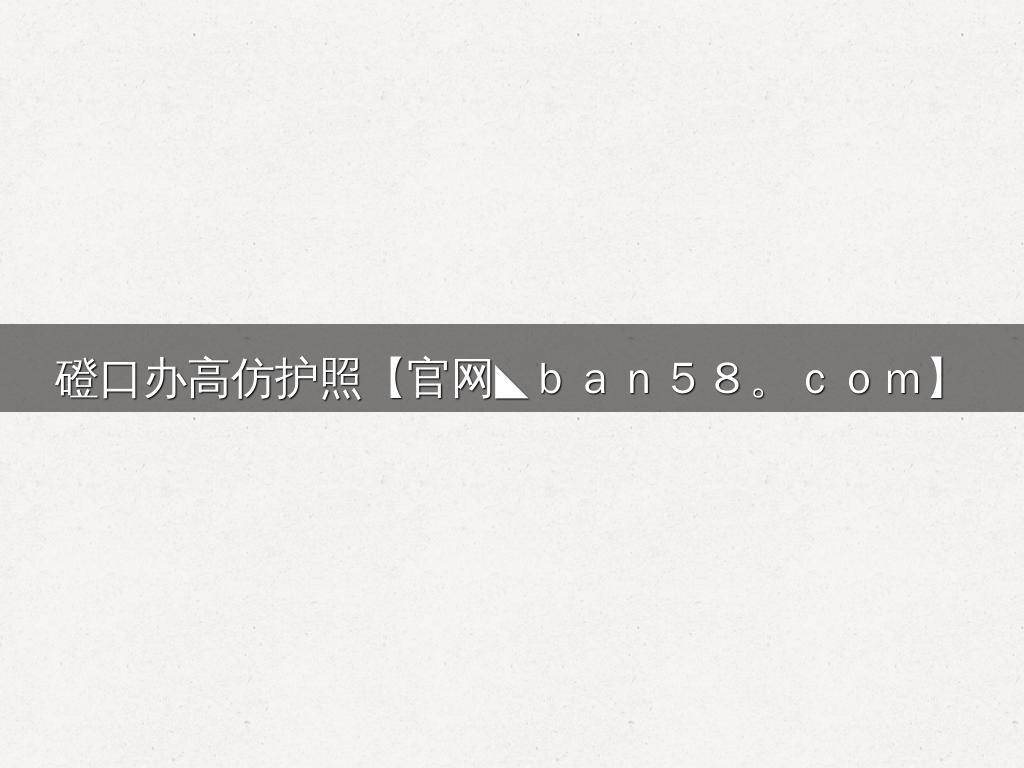 磴口办高仿护照【官网◣ｂａｎ５８。ｃｏｍ】