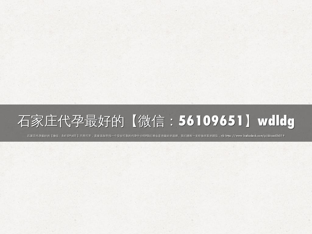 石家庄代孕最好的【微信：56109651】wdldg