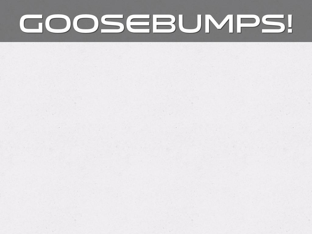 Goosebumps!
