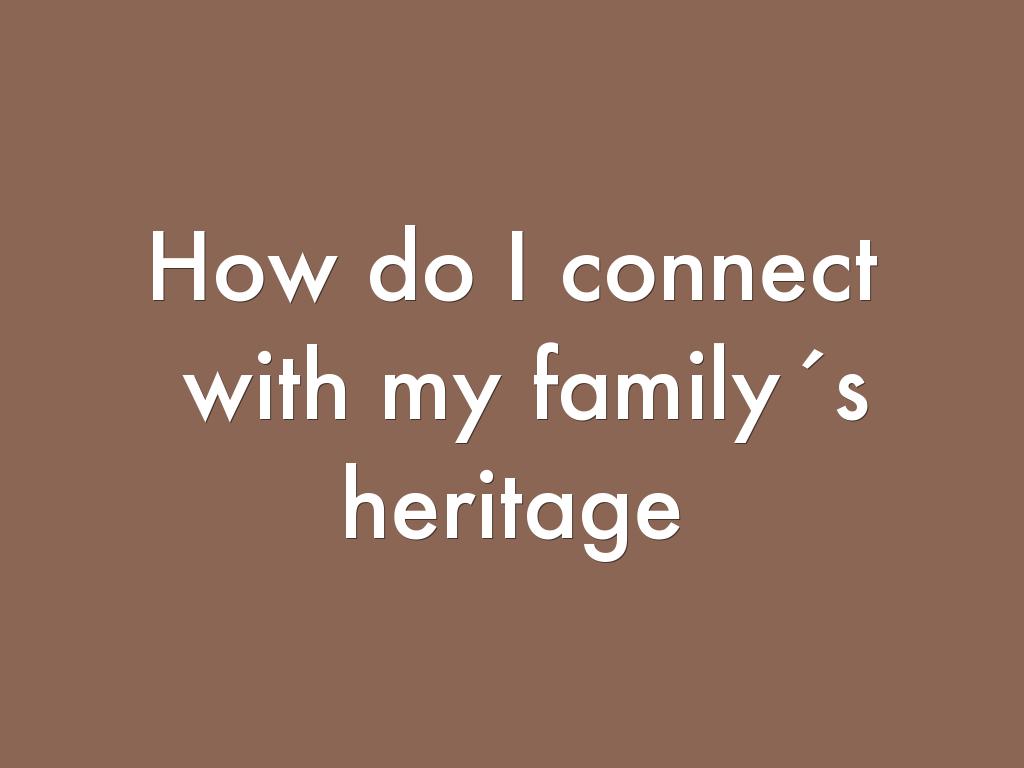 How do I connect   with my family´s heritage