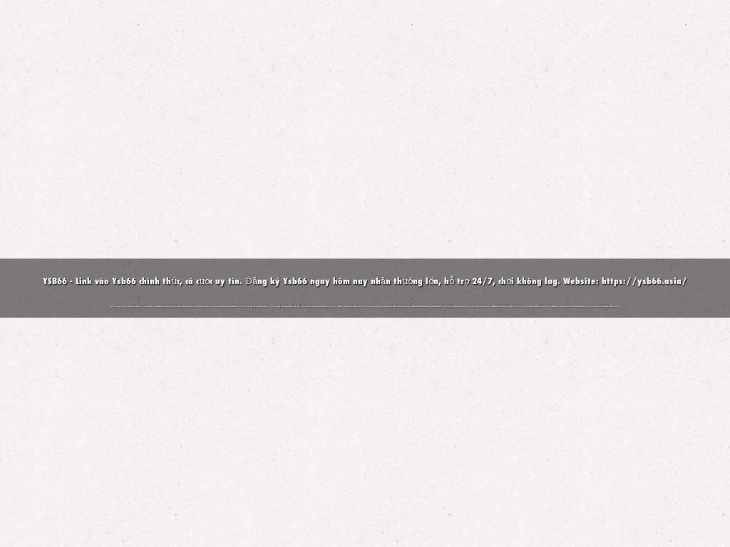 YSB66 - Link vào Ysb66 chính thức, cá cược uy tín. Đăng ký Ysb66 ngay hôm nay nhận thưởng lớn, hỗ trợ 24/7, chơi không lag. Website: https://ysb66.asia/